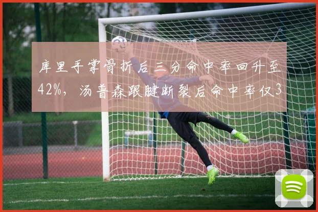 库里手掌骨折后三分命中率回升至42%,汤普森跟腱断裂后命中率仅35%差异显著